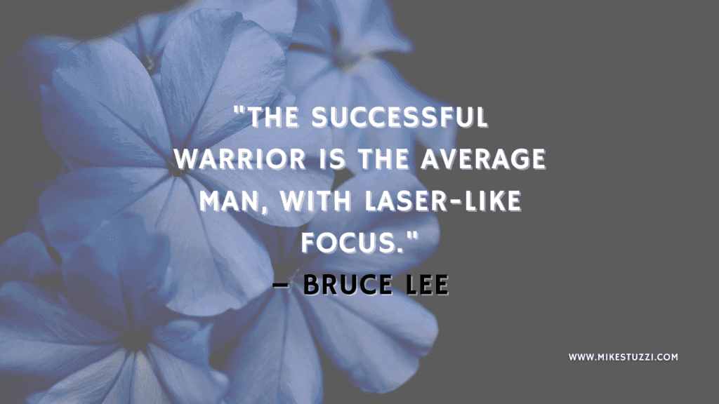 "The successful warrior is the average man, with laser-like focus." – Bruce Lee