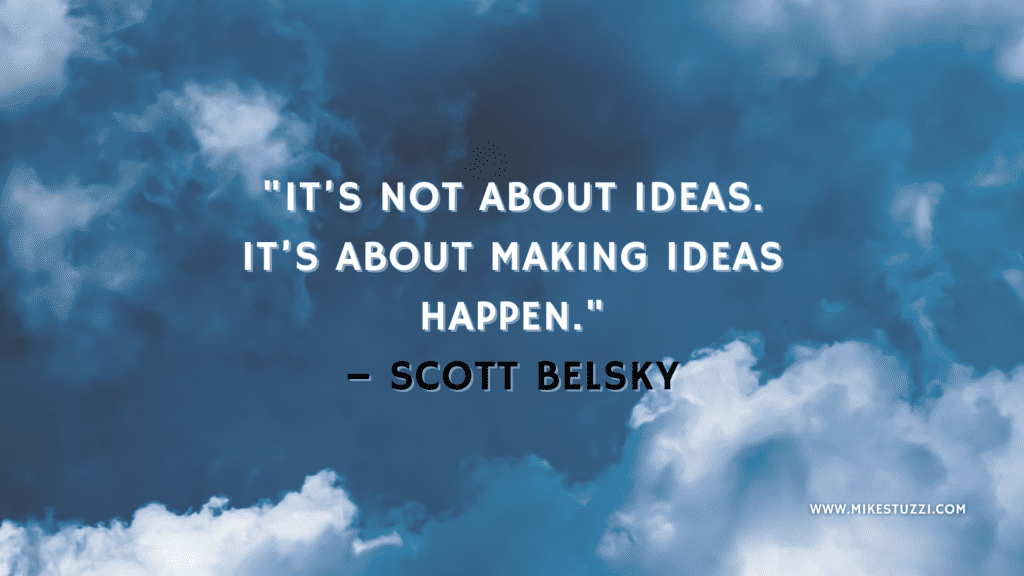 "It’s not about ideas. It’s about making ideas happen." – Scott Belsky