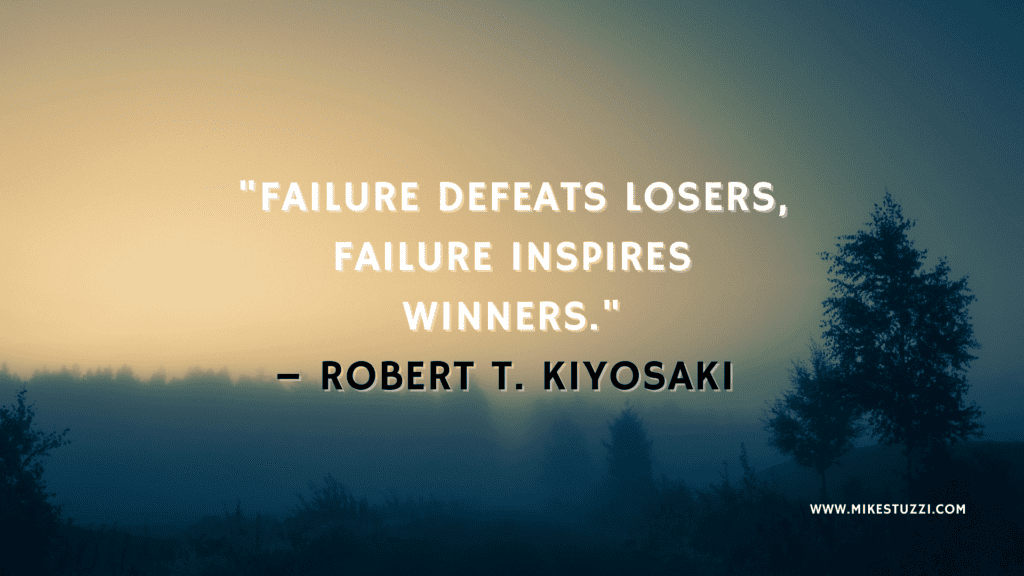 "Failure defeats losers, failure inspires winners." – Robert T. Kiyosaki