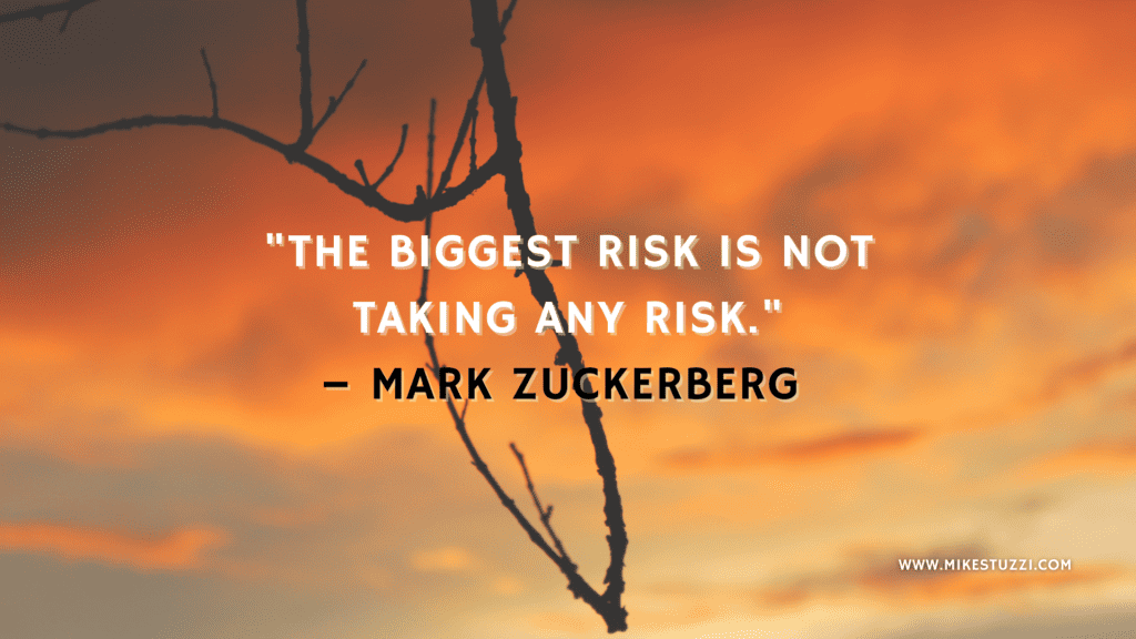 "The biggest risk is not taking any risk." – Mark Zuckerberg