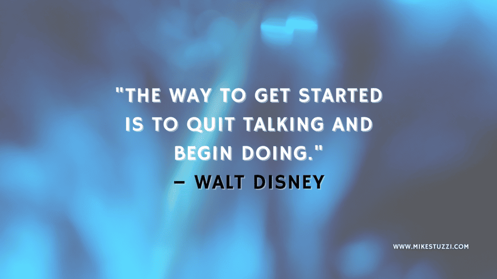 "The way to get started is to quit talking and begin doing." – Walt Disney