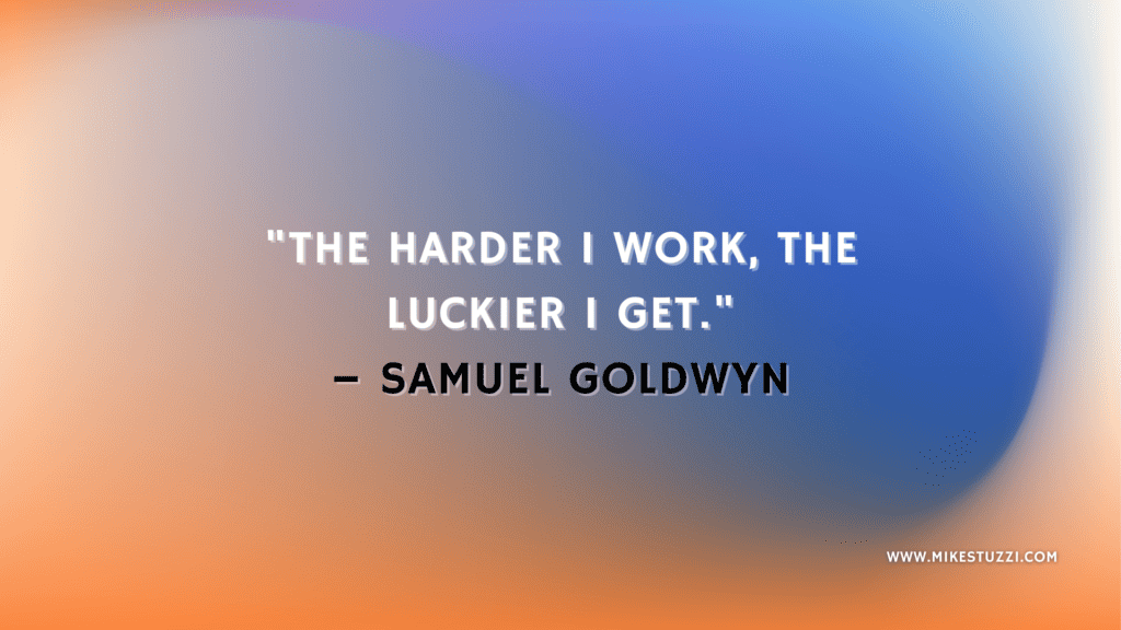 "The harder I work, the luckier I get." – Samuel Goldwyn